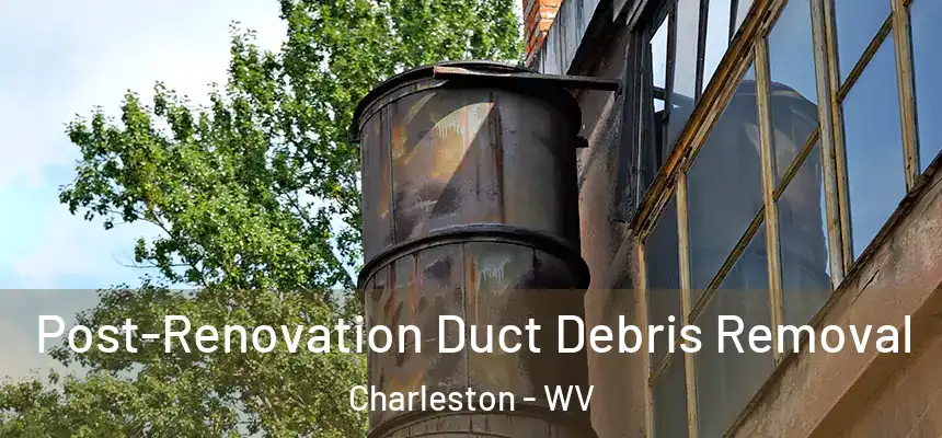  Post-Renovation Duct Debris Removal Charleston - WV